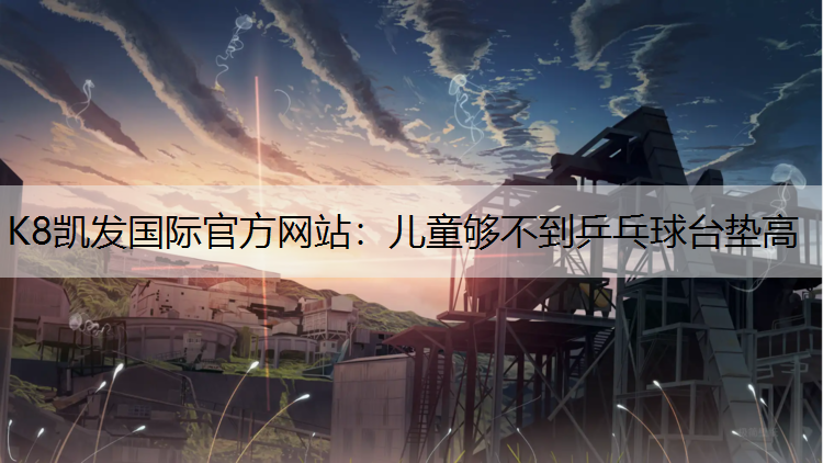 K8凯发国际官方网站：儿童够不到乒乓球台垫高