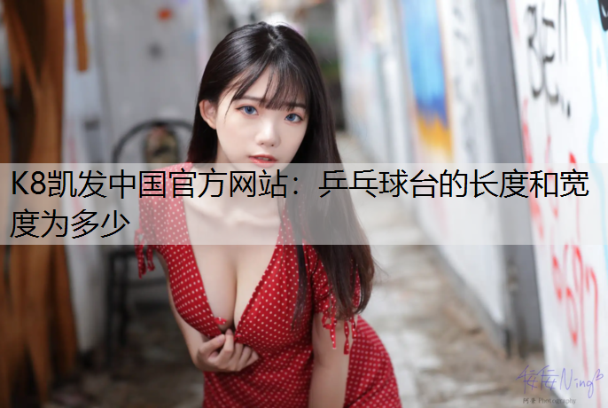 K8凯发中国官方网站：乒乓球台的长度和宽度为多少