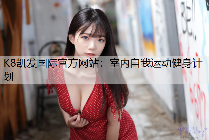 K8凯发国际官方网站：室内自我运动健身计划