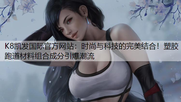 K8凯发国际官方网站：时尚与科技的完美结合！塑胶跑道材料组合成分引爆潮流