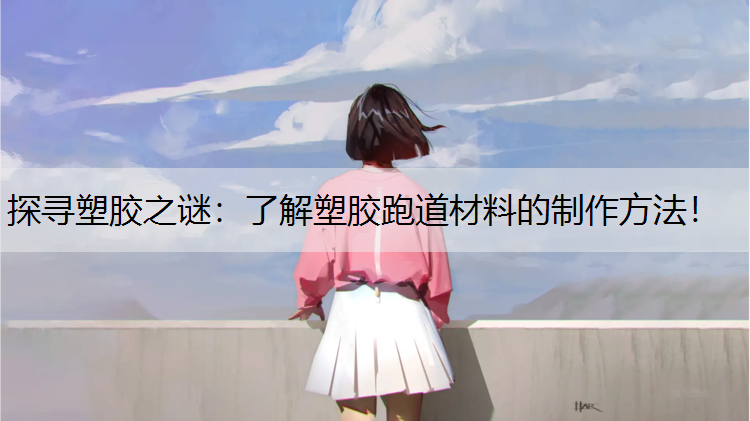 探寻塑胶之谜：了解塑胶跑道材料的制作方法！