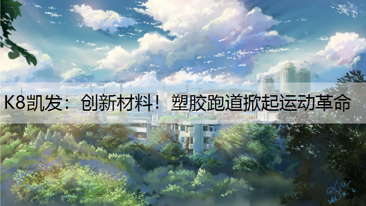 K8凯发：创新材料！塑胶跑道掀起运动革命