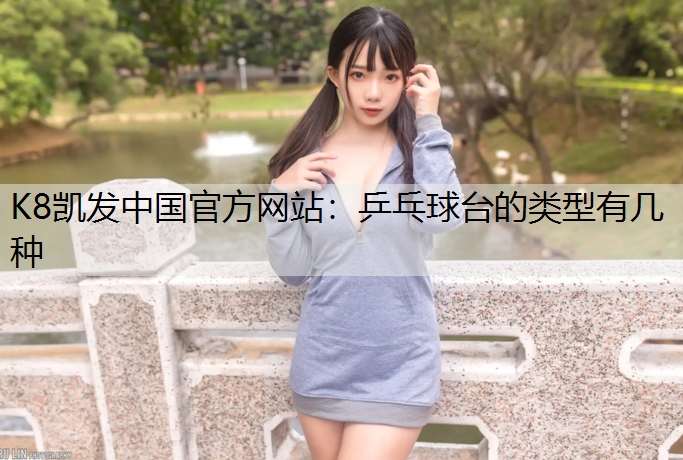 K8凯发中国官方网站：乒乓球台的类型有几种