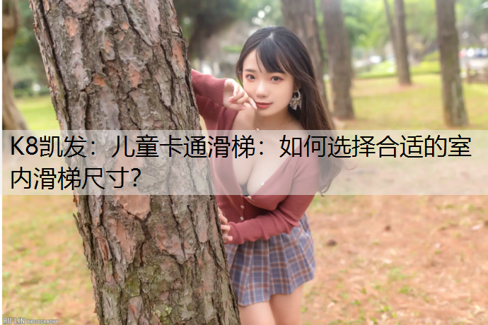 K8凯发：儿童卡通滑梯：如何选择合适的室内滑梯尺寸？
