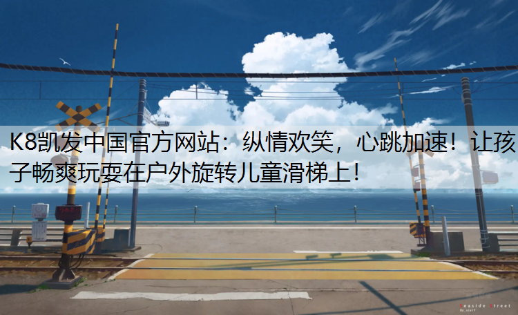 K8凯发中国官方网站：纵情欢笑，心跳加速！让孩子畅爽玩耍在户外旋转儿童滑梯上！