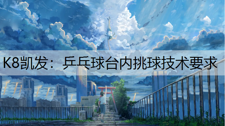 K8凯发：乒乓球台内挑球技术要求