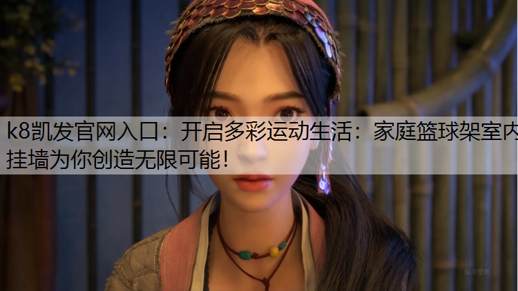 k8凯发官网入口：开启多彩运动生活：家庭篮球架室内挂墙为你创造无限可能！