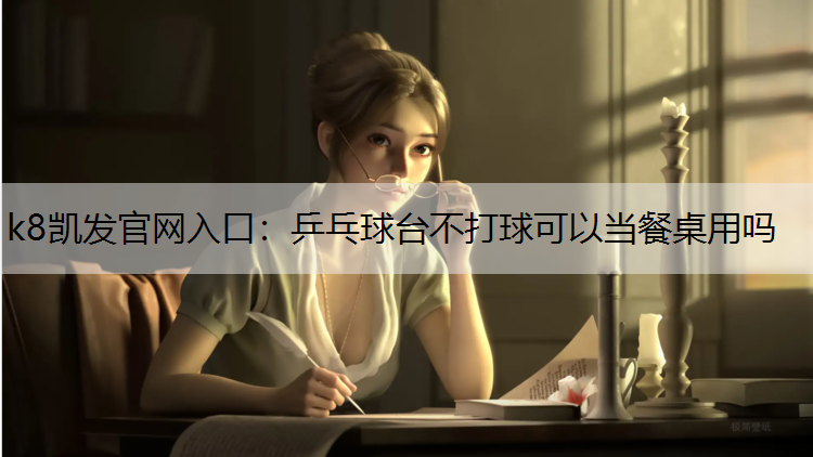 乒乓球台不打球可以当餐桌用吗 乒乓球台不打球可以当餐桌用吗