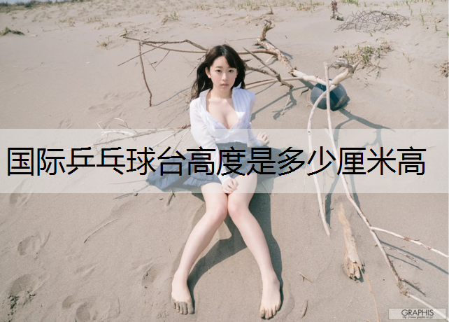 国际乒乓球台高度是多少厘米高
