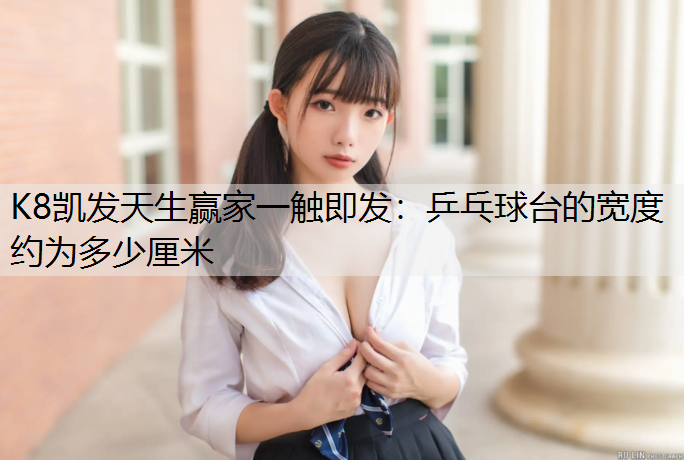 乒乓球台的宽度约为多少厘米