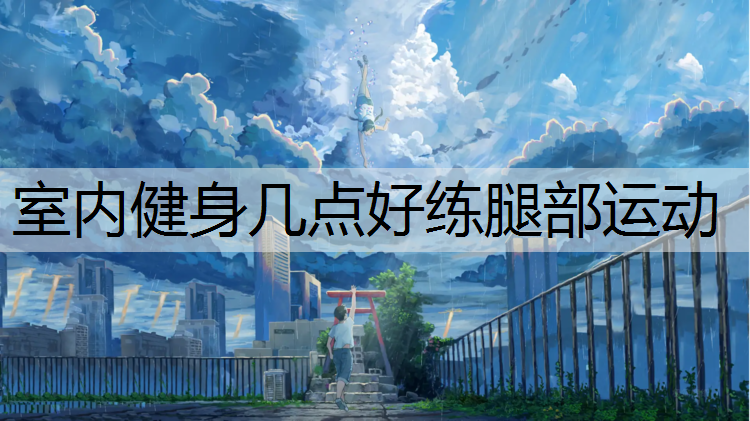 室内健身几点好练腿部运动
