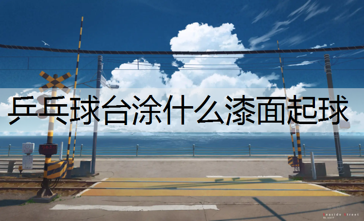 乒乓球台涂什么漆面起球