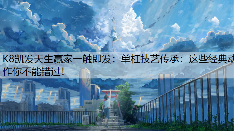 单杠技艺传承：这些经典动作你不能错过！