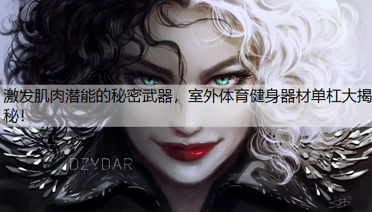 激发肌肉潜能的秘密武器，室外体育健身器材单杠大揭秘！